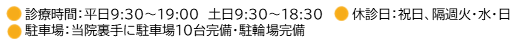 診療時間：平日9:30~19:00 土日9:00~18:30 休診日：祝日、隔週火・水・木・日 駐車場：当院裏手に駐車場・駐輪場完備